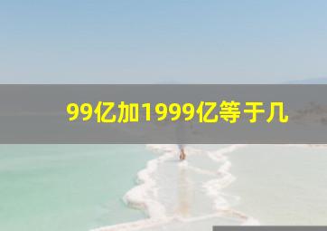 99亿加1999亿等于几