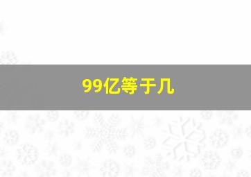 99亿等于几