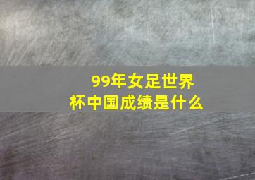 99年女足世界杯中国成绩是什么