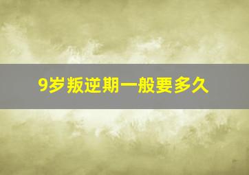 9岁叛逆期一般要多久