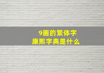 9画的繁体字康熙字典是什么