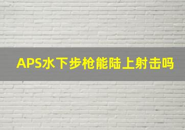 APS水下步枪能陆上射击吗