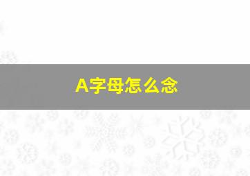 A字母怎么念