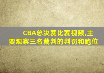 CBA总决赛比赛视频,主要观察三名裁判的判罚和跑位