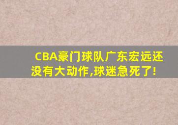 CBA豪门球队广东宏远还没有大动作,球迷急死了!