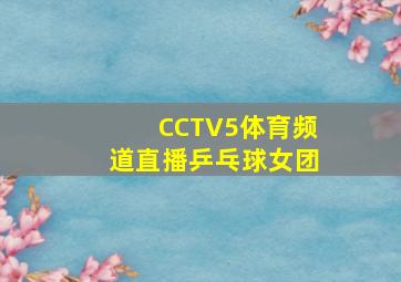 CCTV5体育频道直播乒乓球女团