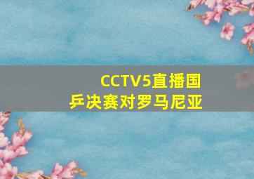 CCTV5直播国乒决赛对罗马尼亚