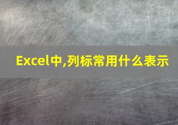 Excel中,列标常用什么表示