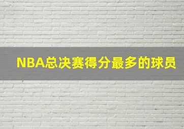 NBA总决赛得分最多的球员