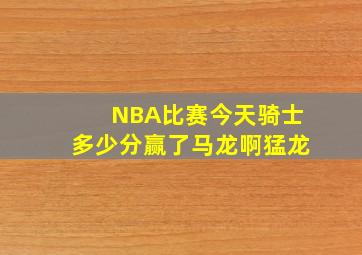 NBA比赛今天骑士多少分赢了马龙啊猛龙