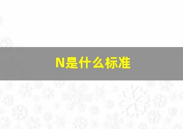 N是什么标准