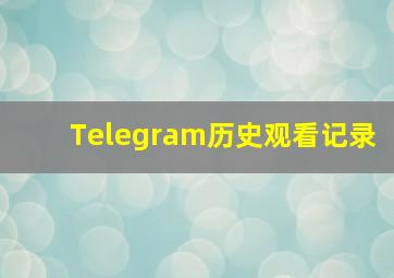 Telegram历史观看记录