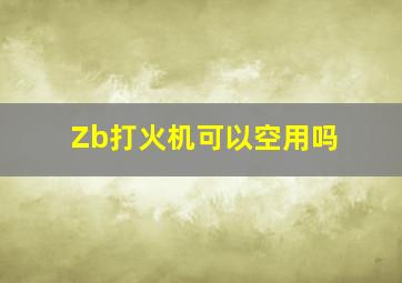 Zb打火机可以空用吗