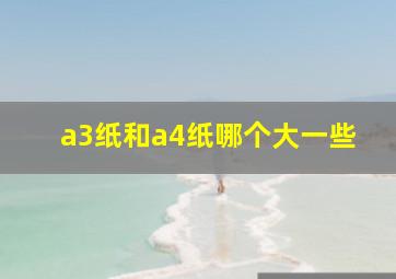 a3纸和a4纸哪个大一些