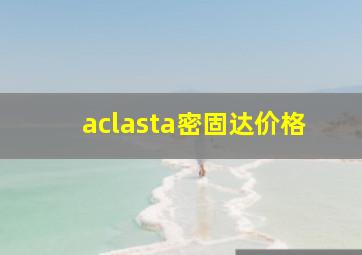 aclasta密固达价格