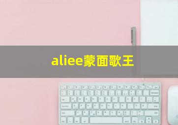 aliee蒙面歌王