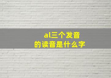 al三个发音的读音是什么字