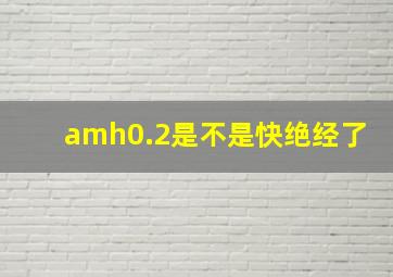 amh0.2是不是快绝经了