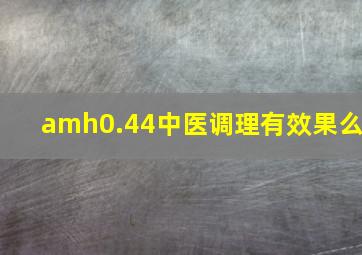 amh0.44中医调理有效果么