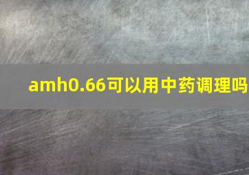 amh0.66可以用中药调理吗