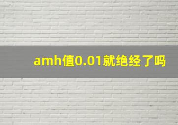 amh值0.01就绝经了吗