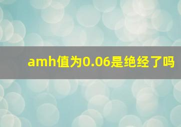 amh值为0.06是绝经了吗