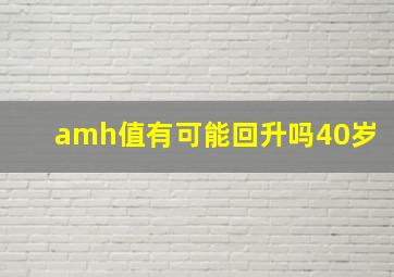 amh值有可能回升吗40岁