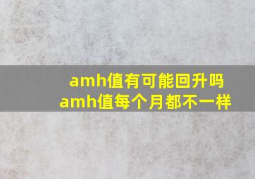 amh值有可能回升吗amh值每个月都不一样