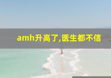 amh升高了,医生都不信