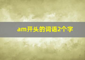 am开头的词语2个字