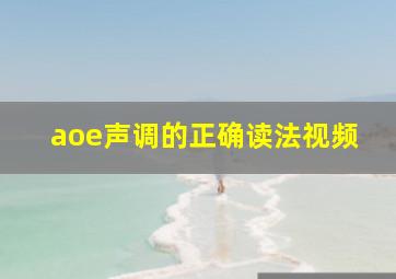 aoe声调的正确读法视频