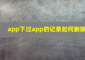 app下过app的记录如何删除