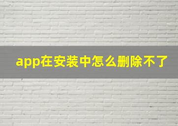 app在安装中怎么删除不了