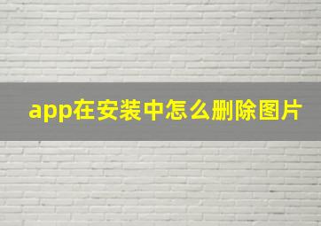 app在安装中怎么删除图片