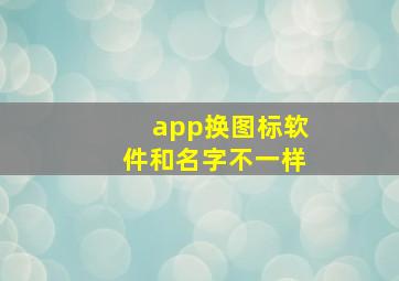 app换图标软件和名字不一样