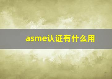 asme认证有什么用