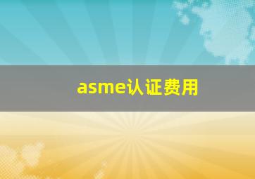 asme认证费用