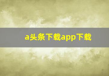 a头条下载app下载