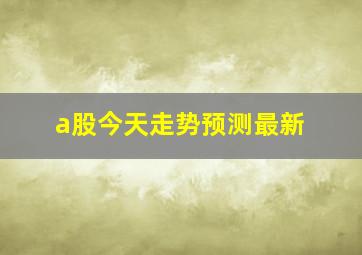 a股今天走势预测最新