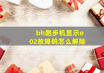 bh跑步机显示e02故障码怎么解除