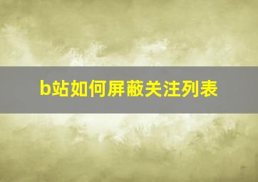 b站如何屏蔽关注列表