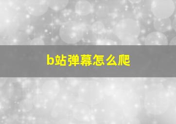 b站弹幕怎么爬