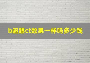 b超跟ct效果一样吗多少钱