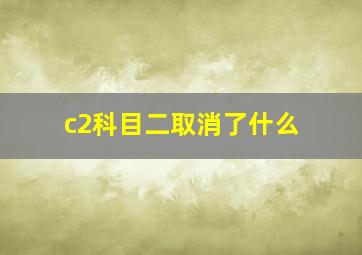 c2科目二取消了什么