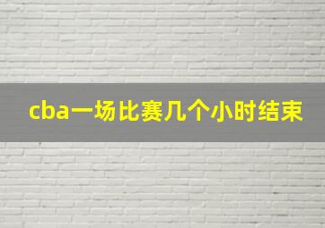 cba一场比赛几个小时结束