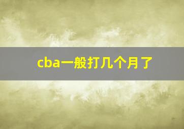 cba一般打几个月了