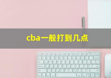 cba一般打到几点