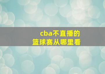 cba不直播的篮球赛从哪里看