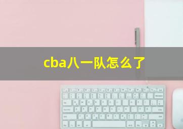 cba八一队怎么了