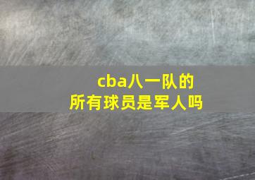 cba八一队的所有球员是军人吗